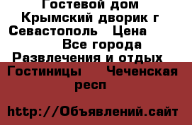     Гостевой дом «Крымский дворик»г. Севастополь › Цена ­ 1 000 - Все города Развлечения и отдых » Гостиницы   . Чеченская респ.